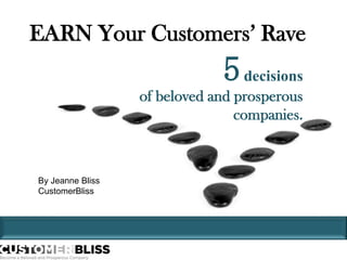 EARN Your Customers’ Rave 5decisions  of beloved and prosperous companies.  By Jeanne Bliss CustomerBliss CLARITY  