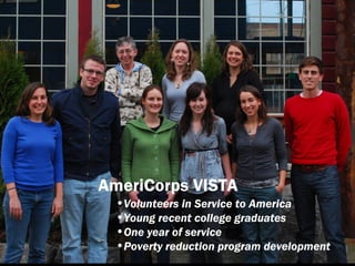 AmeriCorps VISTA
•Volunteers in Service to America
•Young recent college graduates
•One year of service
•Poverty reduction program development
 