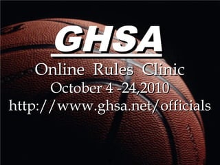 GHSAGHSA
Online Rules ClinicOnline Rules Clinic
October 4 -24,2010October 4 -24,2010
http://www.ghsa.net/officialshttp://www.ghsa.net/officials
.
 
