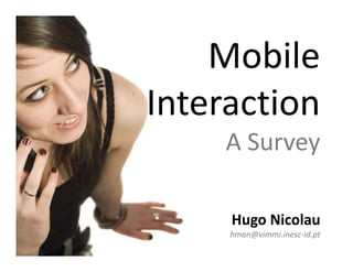 Mobile
Interaction
     A Survey
            y

     Hugo Nicolau
     hman@vimmi.inesc-id.pt
 