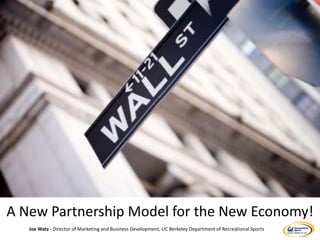 A New Partnership Model for the New Economy!
Joe Watz - Director of Marketing and Business Development, UC Berkeley Department of Recreational Sports
 