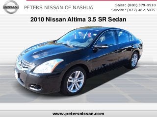 Sales: (888) 378-0910
PETERS NISSAN OF NASHUA         Service: (877) 462-5075

  2010 Nissan Altima 3.5 SR Sedan




         www.petersnissan.com
 
