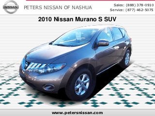 Sales: (888) 378-0910
PETERS NISSAN OF NASHUA         Service: (877) 462-5075

     2010 Nissan Murano S SUV




         www.petersnissan.com
 