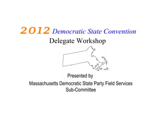 2012 Democratic State Convention
           Delegate Workshop



                   Presented by
  Massachusetts Democratic State Party Field Services
                  Sub-Committee
 