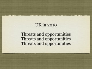 UK in 2010 
Threats and opportunities 
 