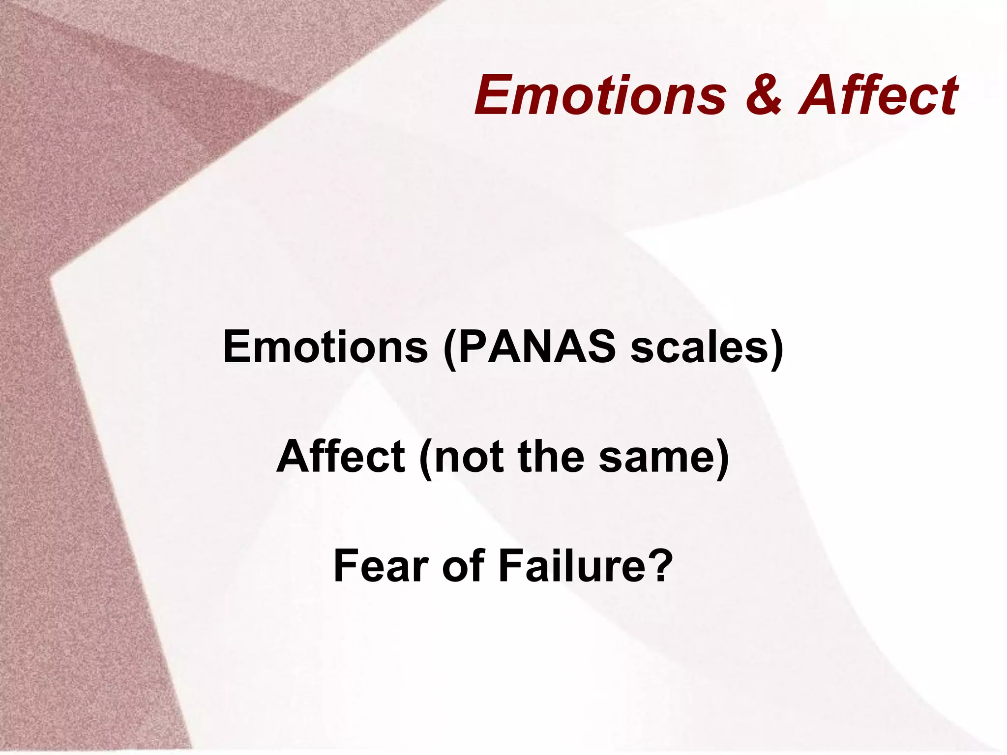 Emotions & Affect
Emotions (PANAS scales)
Affect (not the same)
Fear of Failure?
 