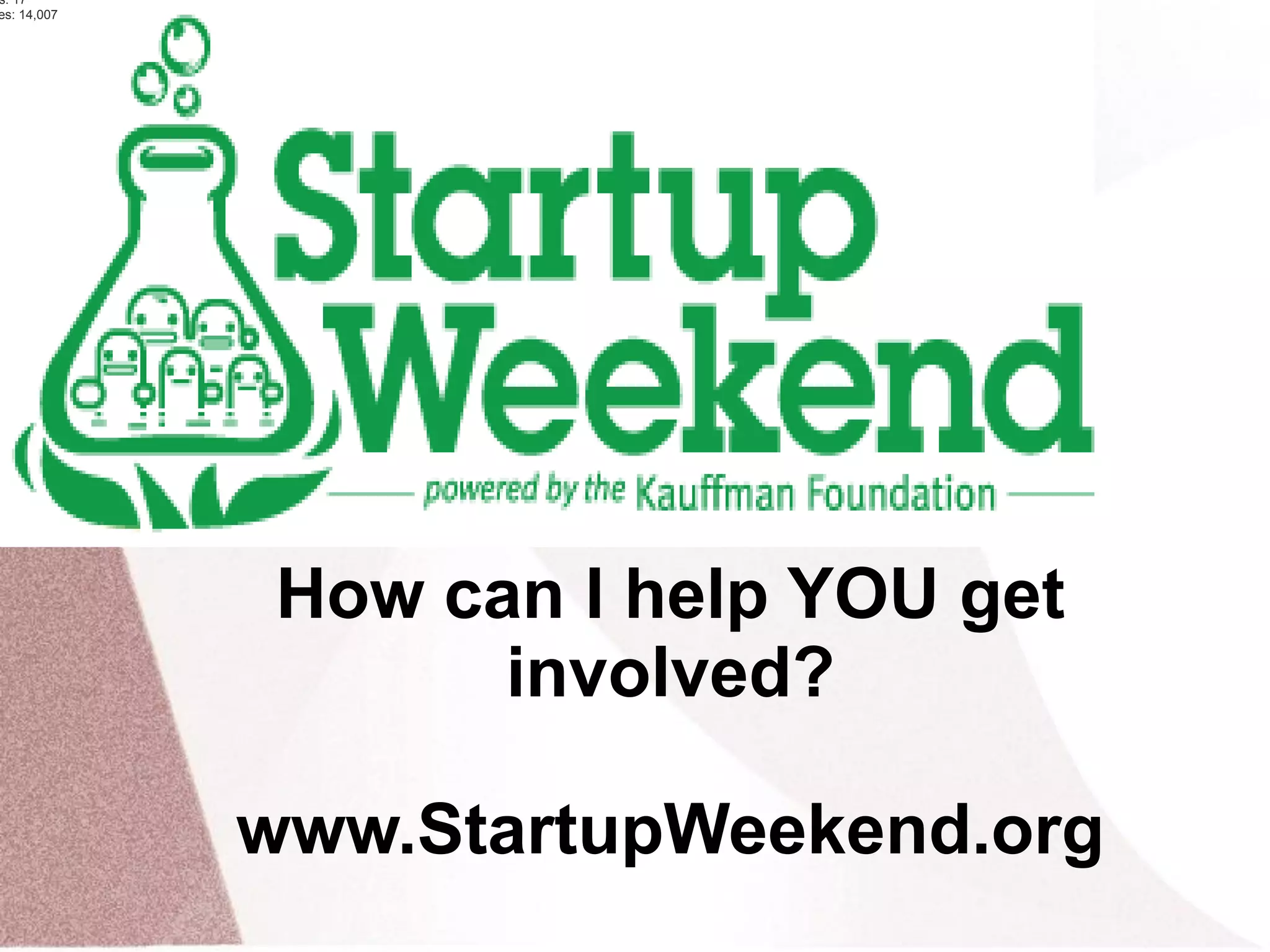 s: 17
es: 14,007
How can I help YOU get
involved?
www.StartupWeekend.org
 