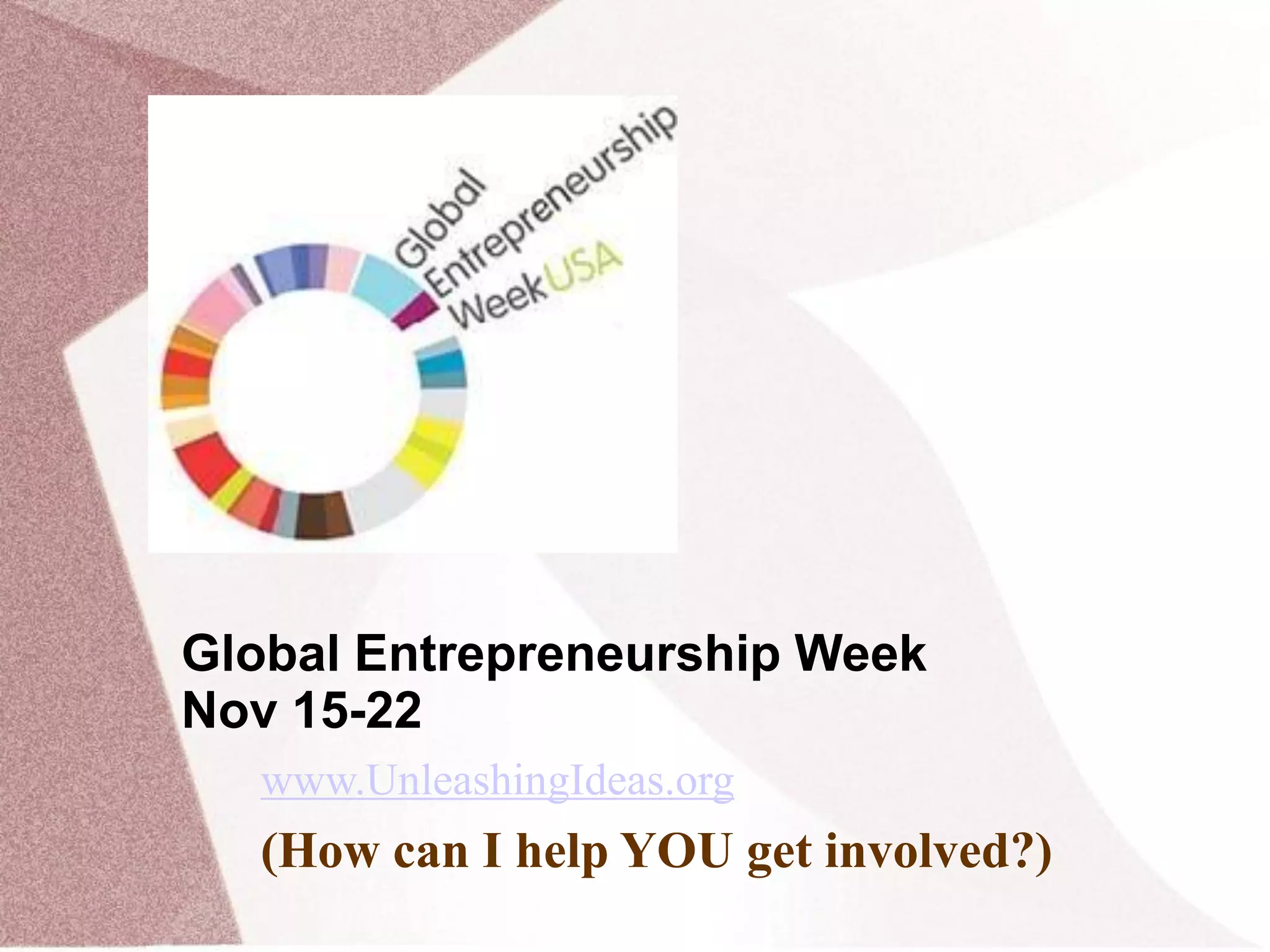 Global Entrepreneurship Week
Nov 15-22
www.UnleashingIdeas.org
(How can I help YOU get involved?)
 