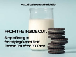 FROM THE INSIDE OUT: Simple Strategies  for Helping Support Staff  Become Part of the PR Team  www.slideshare.net/bethmichelle 