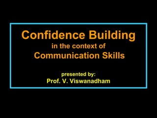 Confidence BuildingConfidence Building
in the context of
Communication SkillsCommunication Skills
presented by:
Prof. V. ViswanadhamProf. V. Viswanadham
 