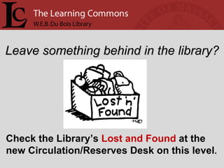 Leave something behind in the library? Check the Library’s  Lost and Found  at the new Circulation/Reserves Desk on this level . 