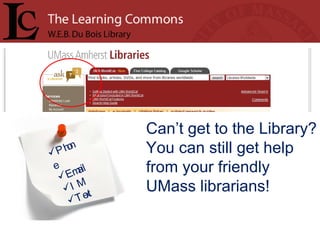 Can’t get to the Library? You can still get help from your friendly UMass librarians! Phone Email IM Text 