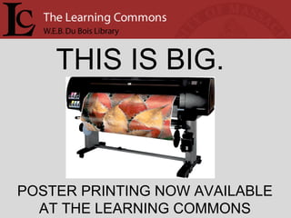 THIS IS BIG. POSTER PRINTING NOW AVAILABLE AT THE LEARNING COMMONS 
