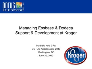 Managing Essbase & Dodeca Support & Development at Kroger Matthew Holt, CPA ODTUG Kaleidoscope 2010 Washington, DC June 30, 2010 