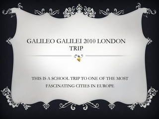 GALILEO GALILEI 2010 LONDON TRIP ,[object Object]