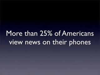 More than 25% of Americans
view news on their phones
 