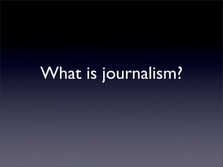 What is journalism?
 