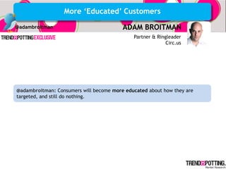 More „Educated‟ Customers
@adambroitman                            ADAM BROITMAN
                                             Partner & Ringleader
                                                           Circ.us




@adambroitman: Consumers will become more educated about how they are
targeted, and still do nothing.
 