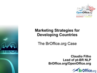Marketing Strategies for
Developing Countries
The BrOffice.org Case
Claudio Filho
Lead of pt-BR NLP
BrOffice.org/OpenOffice.org
 
