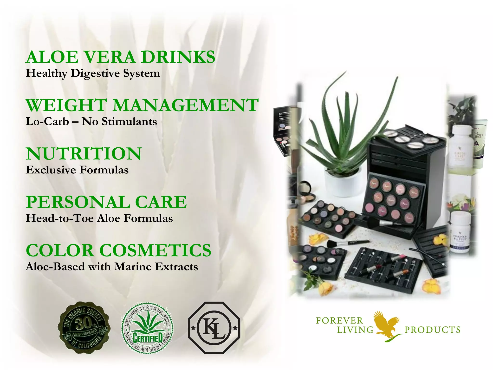 ALOE VERA DRINKS Healthy Digestive System WEIGHT MANAGEMENT Lo-Carb – No Stimulants NUTRITION Exclusive Formulas PERSONAL CARE Head-to-Toe Aloe Formulas COLOR COSMETICS Aloe-Based with Marine Extracts 