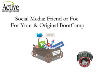 Social Media: Friend or Foe  For Your & Original BootCamp 