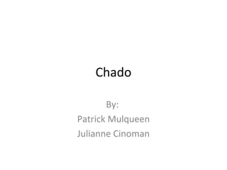 Chado By:  Patrick Mulqueen Julianne Cinoman 