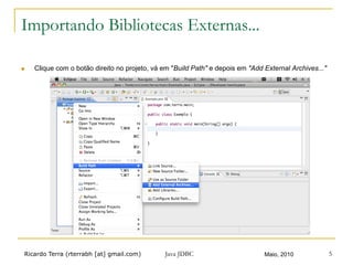 Ricardo Terra (rterrabh [at] gmail.com) Maio, 2010 5
Importando Bibliotecas Externas...
n  Clique com o botão direito no projeto, vá em "Build Path" e depois em "Add External Archives..."
Java JDBC
 