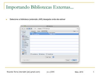 Ricardo Terra (rterrabh [at] gmail.com) Maio, 2010 6
Importando Bibliotecas Externas...
n  Selecione a biblioteca (extensão JAR) desejada onde ela estiver
Java JDBC
 