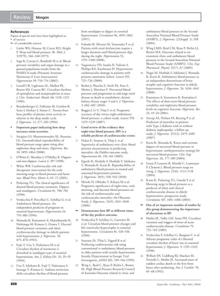 Review           Morgan



References                                                  from nondipper to dipper in essential                ambulatory blood pressure in the Second
Papers of special note have been highlighted as:            hypertension. Circulation 96, 1859–1862              Australian National Blood Pressure Study
• of interest                                               (1997).                                              (ANBP2). J. Hypertens. 22(Suppl. 1), S58
•• of considerable interest                            13   Fukuda M, Mizuno M, Yamanaka T et al.                (2004).
1     Littler WA, Honour AJ, Carter RD, Sleight             Patients with renal dysfunction require a       23   Wing LMH, Reid CM, Ryan P, Beilin LJ,
      P. Sleep and blood pressure. Br. Med. J.              longer duration until blood pressure dips            Brown MA. Outcome related to on-
      3(5979), 346–348 (1975).                              during the night. Hypertension 52,                   treatment clinic and ambulatory blood
2     Sega R, Corrao G, Bombelli M et al. Blood             1155–1160 (2008).                                    pressure in the Second Australian National
      pressure variability and organ damage in a       14   Vagaonescu TD, Saadia D, Tuhrim S,                   Blood Pressure Study (ANBP2). Clin. Exp.
      general population:results from the                   Phillips RA, Kaufmann H. Hypertensive                Pharmacol. Physiol. 32(7), A7 (2005).
      PAMELA study (Pressioni Arteriose                     cardiovascular damage in patients with          24   Nagai M, Hoshide S, Ishikawa J, Shimada
      Monitorate E Loro Associazioni).                      primary autonomic failure. Lancet 355,               K, Kario K. Ambulatory blood pressure as
      Hypertension 39, 710–714 (2002).                      725–726 (2000).                                      an independent determinant of brain
3     Linsell CR, Lightman SL, Mullen PE,              15   Redon J, Plancha E, Swift PA, Pons S,                atrophy and cognitive function in elderly
      Brown MJ, Causon RC. Circadian rhythms                Muñoz J, Martinez F. Nocturnal blood                 hypertension. J. Hypertens. 26, 1636–1641
      of epinephrine and norepinephrine in man.             pressure and progression to end-stage renal          (2008).
      J. Clin. Endocrinol. Metab. 60, 1210–1215             disease or death in nondiabetic chronic         25   Kanemaru A, Kanemaru K, Kuwajima I.
      (1985).                                               kidney disease stages 3 and 4. J. Hypertens.         The effects of short-term blood pressure
4     Brandenberger G, Follenius M, Goichot B,              3, 602–607 (2010).                                   variability and nighttime blood pressure
      Saini J, Ehrhart J, Simon C. Twenty-four-        16   Boggia J, Li Y, Thijs L et al. Prognostic            levels on cognitive function. Hypertens. Res.
      hour profiles of plasma renin activity in             accuracy of day versus night ambulatory              24, 19–24 (2001).
      relation to the sleep awake cycle.                    blood pressure: a cohort study. Lancet 370,     26   Astrup AS, Nielsen FS, Rossing P et al.
      J. Hypertens. 12, 277–283 (1994).                     1219–1229 (2007).                                    Predictors of mortality in patients
•	    Important	paper	indicating	how	sleep	            •	   Good	review	of	the	evidence	that	                    with Type 2 diabetes with or without
                                                            night-time	blood	pressure	(BP)	is	a	                 diabetic nephropathy: a follow-up
      increases	renin	secretion.
                                                                                                                 study. J. Hypertens. 25(12), 2479–2485
5     Stergiou GS, Mastorantonakis SE, Roussias             reliable	predictor	of	cardiovascular	events.
                                                                                                                 (2007).
      LG. Intraindividual reproducibility of           17   Dolan E, Stanton A, Thijs L et al.
                                                                                                            27   Kario K, Shimada K. Risers and extreme-
      blood pressure surge upon rising after                Superiority of ambulatory over clinic blood
                                                                                                                 dippers of nocturnal blood pressure in
      nighttime sleep and siesta. Hypertens. Res.           pressure measurement in predicting
                                                                                                                 hypertension: antihypertensive strategy for
      10, 1859–1864 (2008).                                 mortality: the Dublin outcome study.
                                                                                                                 nocturnal blood pressure. Clin. Exp.
6     O’Brien E, Sheridan J, O’Malley K. Dippers            Hypertension 46, 156–161 (2005).
                                                                                                                 Hypertens. 26, 177–189 (2004).
      and non-dippers. Lancet 2, 397 (1998).           18   Eguchi K, Hoshide S, Hoshide Y, Ishikawa
                                                                                                            28   Gosse P, Lasserre R, Minifié C, Lemetayer
7     White WB. Cardiovascular risk and                     S, Shimada K, Kario K. Reproducibility of
                                                                                                                 P, Clement J. Blood pressure surge on
      therapeutic intervention for the early                ambulatory blood pressure in treated and
                                                                                                                 rising. J. Hypertens. 22(6), 1113–1118
      morning surge in blood pressure and heart             untreated hypertensive patients.
                                                                                                                 (2004).
      rate. Blood Press. Monit. 6, 63–72 (2001).            J. Hypertens. 28(5), 918–924 (2010).
                                                                                                            29   Kario K, Pickering TG, Umeda Y et al.
8     Pickering TG. The clinical significance of       19   Metoki H, Ohkubo T, Kikuya M et al.
                                                                                                                 Morning surge in blood pressure as a
      diurnal blood pressure variations. Dippers            Prognostic significance of night-time, early
                                                                                                                 predictor of silent and clinical
      and nondippers. Circulation 81, 700–702               morning, and daytime blood pressures on
                                                                                                                 cerebrovascular disease in elderly
      (1990).                                               the risk of cerebrovascular and
                                                                                                                 hypertensives: prospective study.
                                                            cardiovascular mortality: the Ohasama
9     Verdecchia P, Porcellati C, Schillaci G et al.                                                             Circulation 107, 1401–1406 (2003).
                                                            Study. J. Hypertens. 24(9), 1841–1848
      Ambulatory blood pressure. An                                                                         ••	 One	of	an	important	number	of	studies	by	
                                                            (2006).
      independent predictor of prognosis in
                                                       ••	 Demonstrates	how	BP	at	different	times	              this	group	demonstrating	the	importance	
      essential hypertension. Hypertension 24,
                                                           of	the	day	predicts	outcome.                         of	alterations	in	BP.
      793–801 (1994).
                                                       20   Verdecchia P, Schillaci G, Guerrieri M          30   Muller JE, Tofler GH, Stone PH. Circadian
10    Shimada K, Kawamoto A, Matsubayashi K,
                                                            et al. Circadian blood pressure changes and          variation and triggers of onset of acute
      Nishinaga M, Kimura S, Ozawa T. Diurnal
                                                            left ventricular hypertrophy in essential            cardiovascular disease. Circulation 79,
      blood pressure variations and silent
                                                            hypertension. Circulation 81, 528–536                733–743 (1989).
      cerebrovascular damage in elderly patients
      with hypertension. J. Hypertens. 10,                  (1990).                                         31   Verdecchia P, Schillaci G, Borgioni C et al.
      875–878 (1992).                                  21   Staessen JA, Thijs L, Fagard R et al.                Adverse prognostic value of a blunted
                                                            Predicting cardiovascular risk using                 circadian rhythm of heart rate in essential
11    Fujii T, Uzu T, Nishimura M et al.
                                                            conventional vs ambulatory blood pressure            hypertension. J. Hypertens. 9, 1335–1343
      Circadian rhythm of natriuresis is
                                                            in older patients with systolic hypertension.        (1998).
      disturbed in nondipper type of essential
      hypertension. Am. J. Kidney Dis. 33, 29–35            Systolic Hypertension in Europe Trial           32   Willich SN, Goldberg RJ, Maclure M,
      (1999).                                               Investigators. JAMA 282, 539–546 (1999).             Perriello L, Muller JE. Increased onset of
                                                       22   Wing L, Reid C, Ryan P, Beilin L, Brown              sudden cardiac death in the first three
12    Uzu T, Ishikawa K, Fujii T, Nakamura S,
                                                            M. High Blood Pressure Research Council              hours after awakening. Am. J. Cardiol. 70,
      Inenaga T, Kimura G. Sodium restriction
                                                            of Australia Outcome related to clinic and           65–68 (1992).
      shifts circadian rhythm of blood pressure


808                                                                                                                      Expert Rev. Cardiovasc. Ther. 8(6), (2010)
 