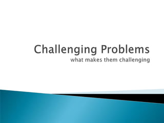 Challenging Problemswhat makes them challenging