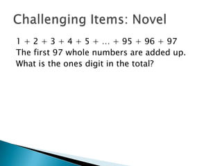 1 + 2 + 3 + 4 + 5 + … + 95 + 96 + 97The first 97 whole numbers are added up.What is the ones digit in the total?Challenging Items: Novel