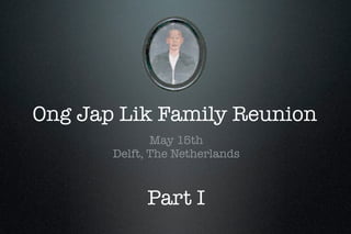 Ong Jap Lik Family Reunion
              May 15th
       Delft, The Netherlands



             Part I
 