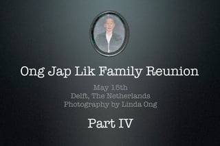 Ong Jap Lik Family Reunion
              May 15th
       Delft, The Netherlands
      Photography by Linda Ong

            Part IV
 