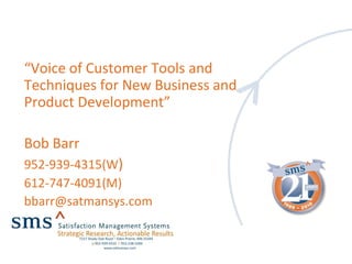 “Voice of Customer Tools and
Techniques for New Business and
Product Development”
Bob Barr
952-939-4315(W)
612-747-4091(M)
bbarr@satmansys.com
 