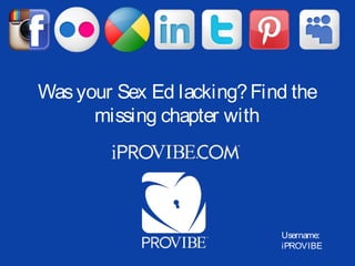 Was your Sex Ed lacking? Find the
      missing chapter with




                            Username:
                            iPROVIBE
 