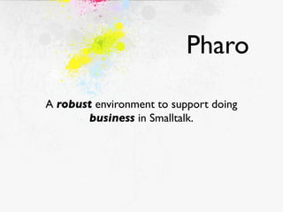 Pharo

A robust environment to support doing
       business in Smalltalk.
 