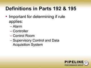 Definitions in Parts 192 & 195Important for determining if rule applies:AlarmControllerControl RoomSupervisory Control and Data Acquisition System