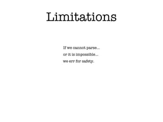 Limitations
If we cannot parse…
or it is impossible…
we err for safety.
 