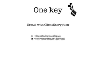 One key
ce = ClientEncryption(opts)
id = ce.createDataKey(keyopts)
Create with ClientEncryption
 