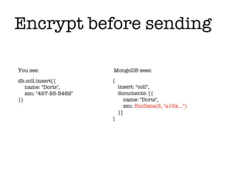db.coll.insert({
name: "Doris",
ssn: "457-55-5462"
})
{
insert: "coll",
documents: [{
name: "Doris",
ssn: BinData(6, "a10x…")
}]
}
You see: MongoDB sees:
Encrypt before sending
 