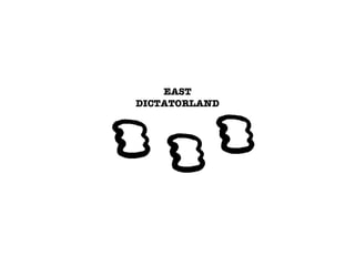 EAST
DICTATORLAND
 