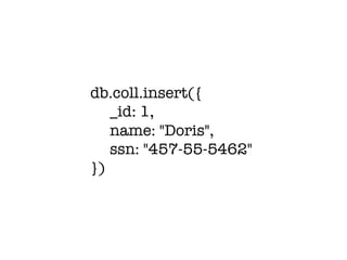 db.coll.insert({
_id: 1,
name: "Doris",
ssn: "457-55-5462"
})
 