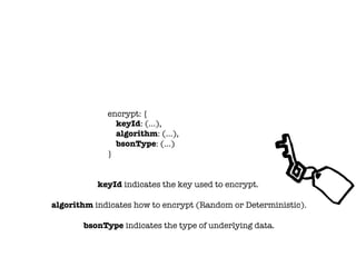 encrypt: {
keyId: (…),
algorithm: (…),
bsonType: (…)
}
bsonType indicates the type of underlying data.
algorithm indicates how to encrypt (Random or Deterministic).
keyId indicates the key used to encrypt.
 