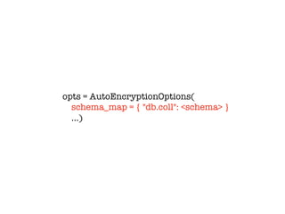 opts = AutoEncryptionOptions(
schema_map = { "db.coll": <schema> }
…)
 