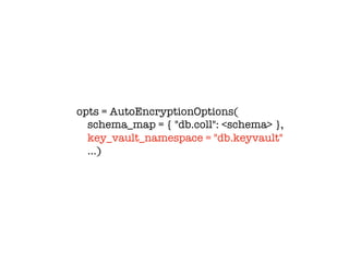 opts = AutoEncryptionOptions(
schema_map = { "db.coll": <schema> },
key_vault_namespace = "db.keyvault"
…)
 