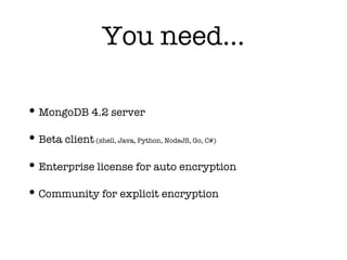 You need…
•MongoDB 4.2 server
•Beta client (shell, Java, Python, NodeJS, Go, C#)
•Enterprise license for auto encryption
•Community for explicit encryption
 