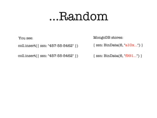 coll.insert({ ssn: "457-55-5462" }) { ssn: BinData(6, "a10x…") }
You see: MongoDB stores:
coll.insert({ ssn: "457-55-5462" }) { ssn: BinData(6, "f991…") }
…Random
 