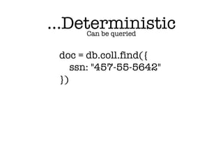 Can be queried
doc = db.coll.find({
ssn: "457-55-5642"
})
…Deterministic
 