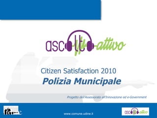 Polizia Municipale Citizen Satisfaction 2010 Progetto dell’Assessorato all’Innovazione ed e-Government 