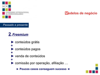 ►   conteúdos grátis ►   conteúdos pagos ►   venda de conteúdos ►   comissão por operação, afiliação … + + + M odelos   de negócio 2 .  Freemium Passado e presente ►   Poucos casos conseguem sucesso   ◄ 